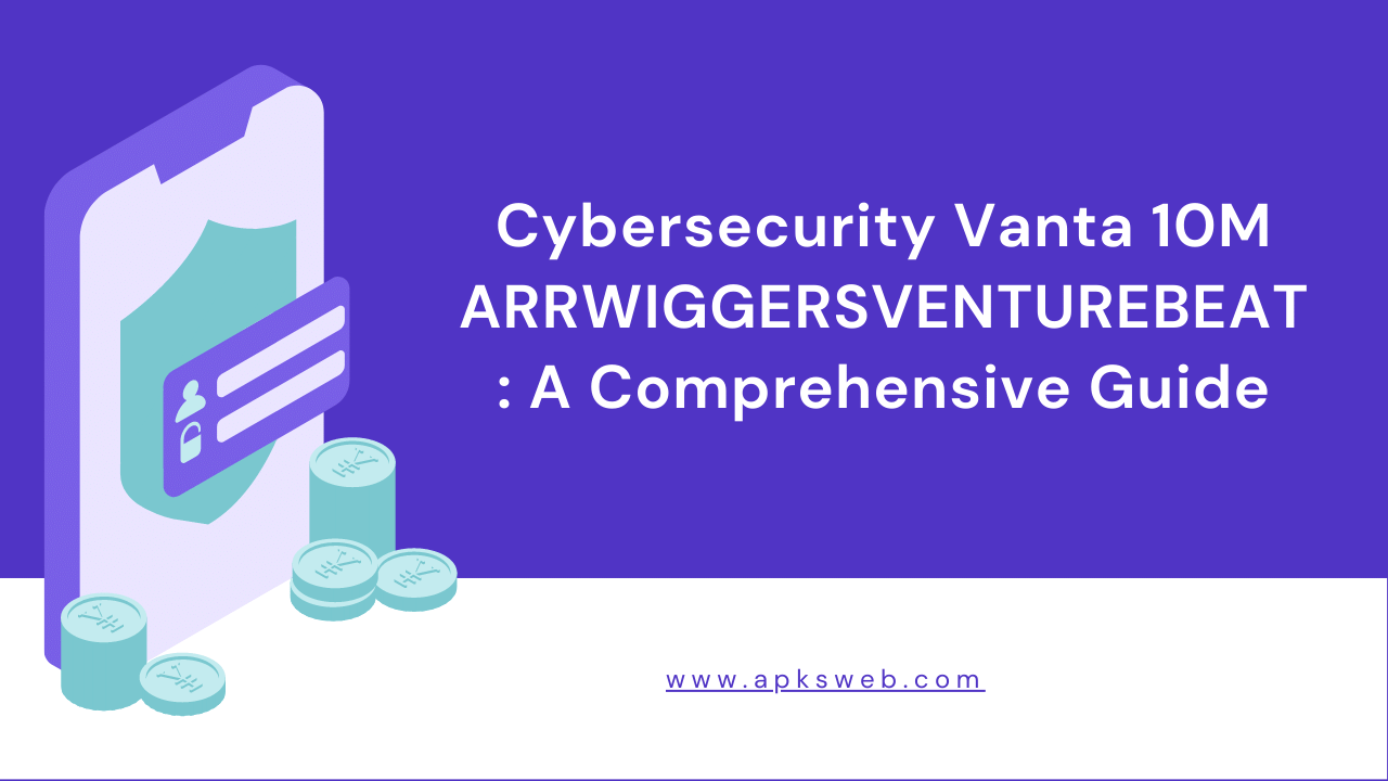 Cybersecurity Vanta 10M ARRWIGGERSVENTUREBEAT: A Comprehensive Guide